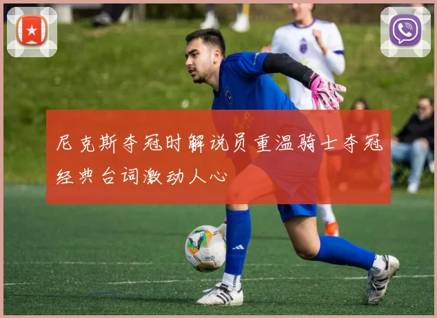 尼克斯夺冠时解说员重温骑士夺冠经典台词激动人心