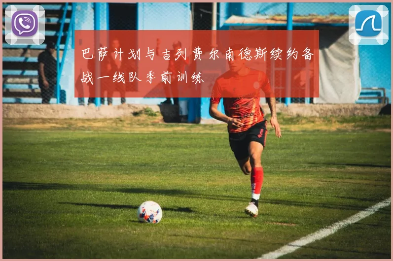 巴萨计划与吉列费尔南德斯续约备战一线队季前训练