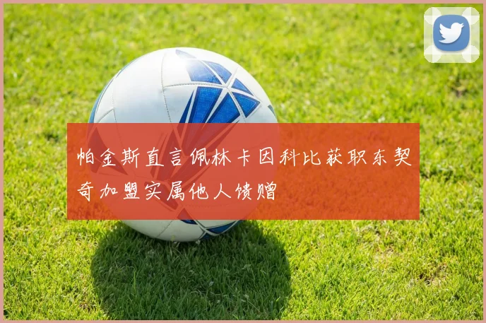帕金斯直言佩林卡因科比获职东契奇加盟实属他人馈赠
