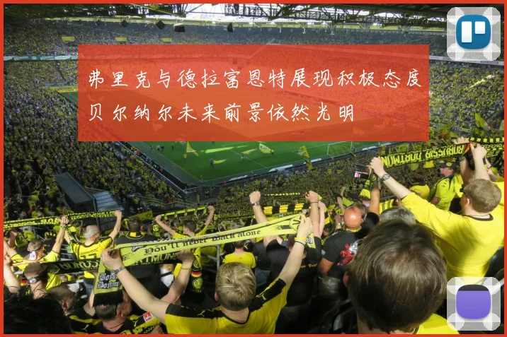 弗里克与德拉富恩特展现积极态度贝尔纳尔未来前景依然光明